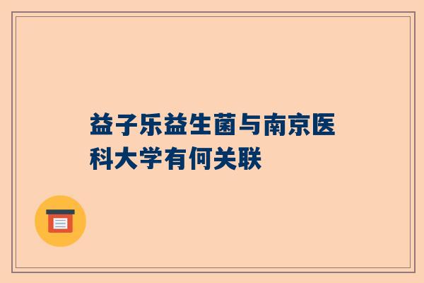 益子乐益生菌与南京医科大学有何关联