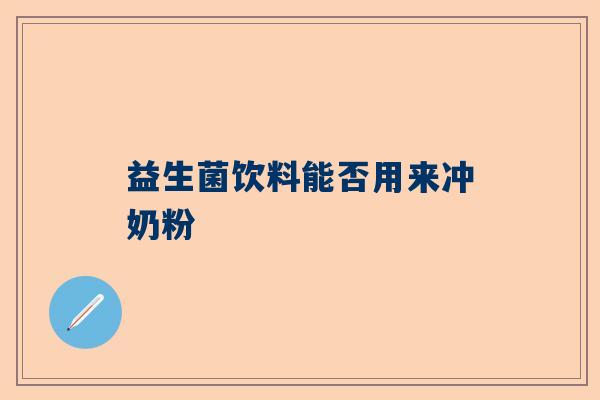 益生菌饮料能否用来冲奶粉