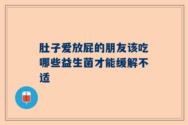 肚子爱放屁的朋友该吃哪些益生菌才能缓解不适
