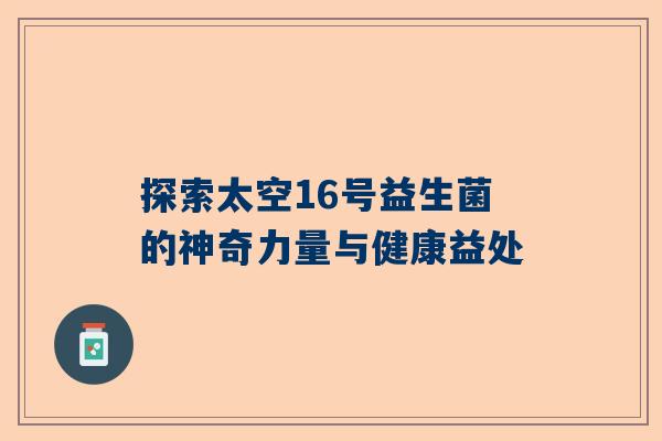 探索太空16号益生菌的神奇力量与健康益处