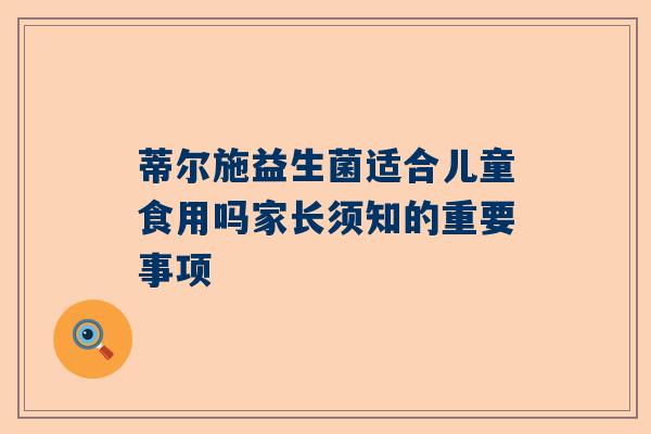 蒂尔施益生菌适合儿童食用吗家长须知的重要事项