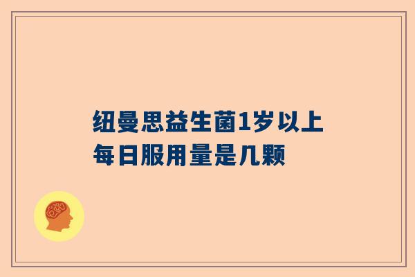 纽曼思益生菌1岁以上每日服用量是几颗