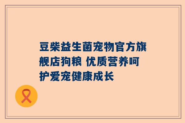 豆柴益生菌宠物官方旗舰店狗粮 优质营养呵护爱宠健康成长