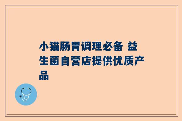 小猫肠胃调理必备 益生菌自营店提供优质产品