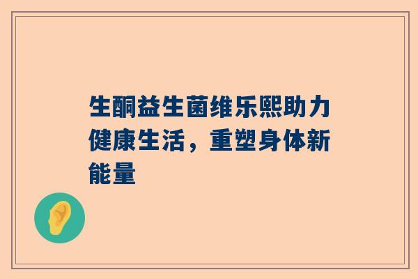 生酮益生菌维乐熙助力健康生活，重塑身体新能量