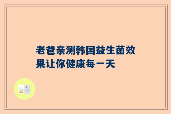 老爸亲测韩国益生菌效果让你健康每一天