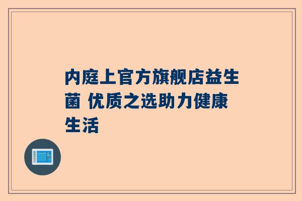 内庭上官方旗舰店益生菌 优质之选助力健康生活
