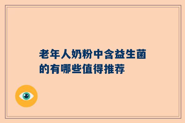老年人奶粉中含益生菌的有哪些值得推荐