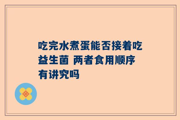 吃完水煮蛋能否接着吃益生菌 两者食用顺序有讲究吗