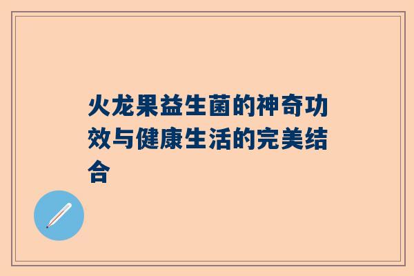 火龙果益生菌的神奇功效与健康生活的完美结合
