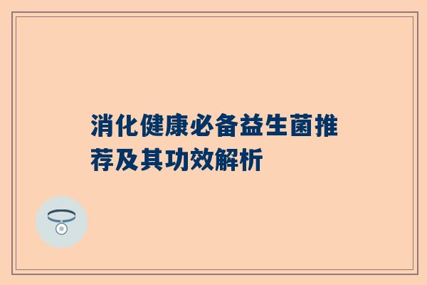 消化健康必备益生菌推荐及其功效解析