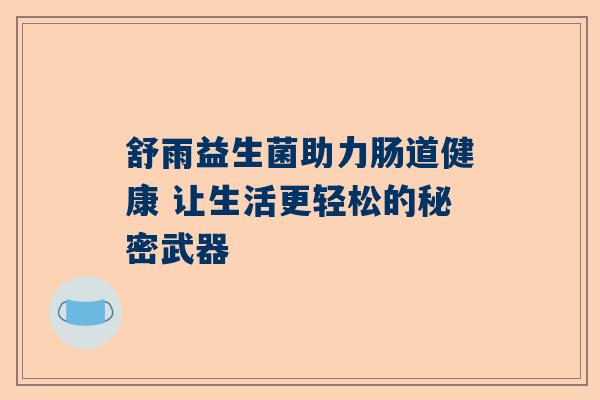 舒雨益生菌助力肠道健康 让生活更轻松的秘密武器