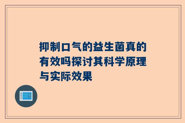 抑制口气的益生菌真的有效吗探讨其科学原理与实际效果