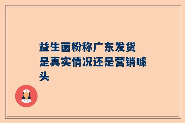 益生菌粉称广东发货 是真实情况还是营销噱头