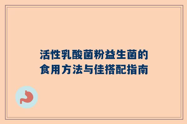 活性乳酸菌粉益生菌的食用方法与佳搭配指南