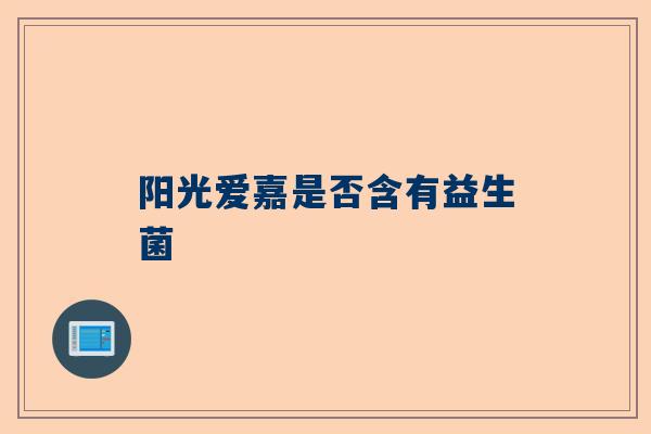 阳光爱嘉是否含有益生菌