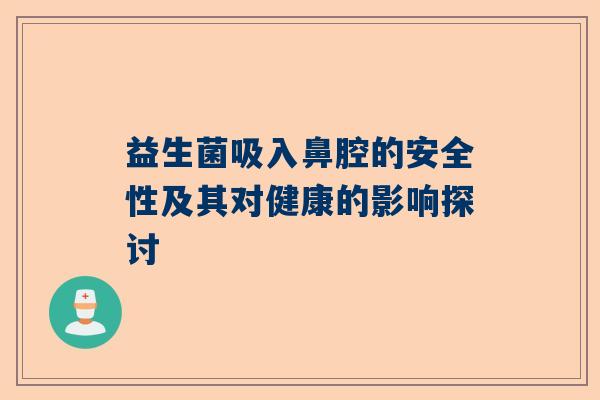益生菌吸入鼻腔的安全性及其对健康的影响探讨