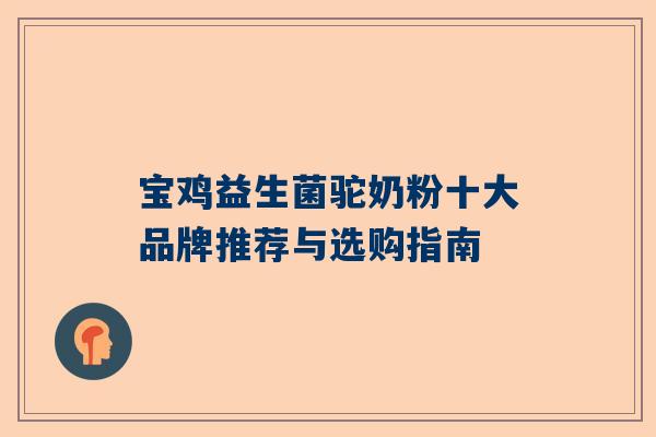宝鸡益生菌驼奶粉十大品牌推荐与选购指南