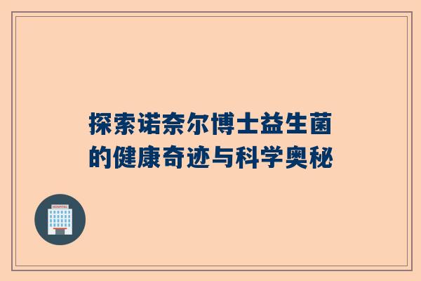 探索诺奈尔博士益生菌的健康奇迹与科学奥秘
