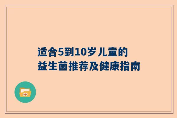 适合5到10岁儿童的益生菌推荐及健康指南
