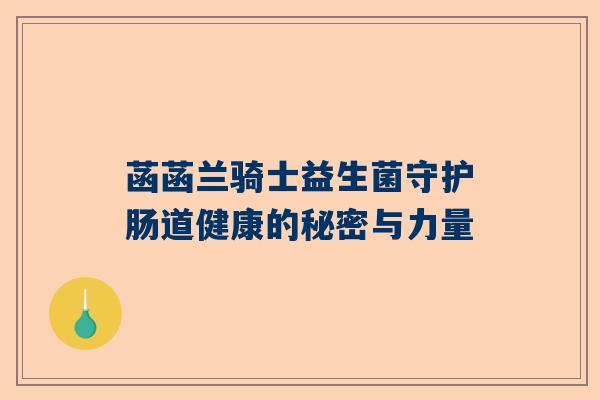 菡菡兰骑士益生菌守护肠道健康的秘密与力量