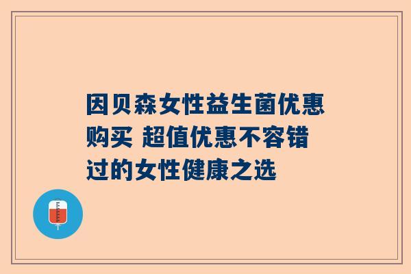 因贝森女性益生菌优惠购买 超值优惠不容错过的女性健康之选