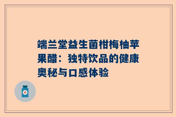 端兰堂益生菌柑梅柚苹果醋：独特饮品的健康奥秘与口感体验