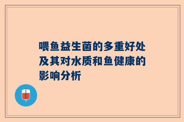 喂鱼益生菌的多重好处及其对水质和鱼健康的影响分析