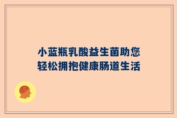 小蓝瓶乳酸益生菌助您轻松拥抱健康肠道生活