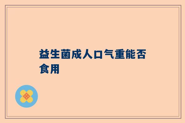 益生菌成人口气重能否食用