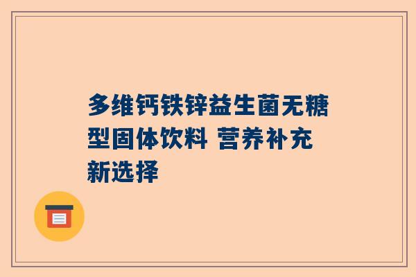 多维钙铁锌益生菌无糖型固体饮料 营养补充新选择