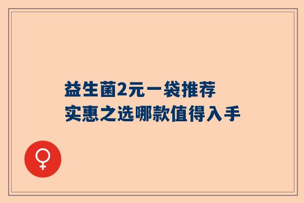 益生菌2元一袋推荐 实惠之选哪款值得入手