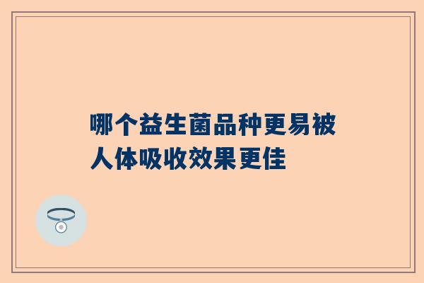 哪个益生菌品种更易被人体吸收效果更佳