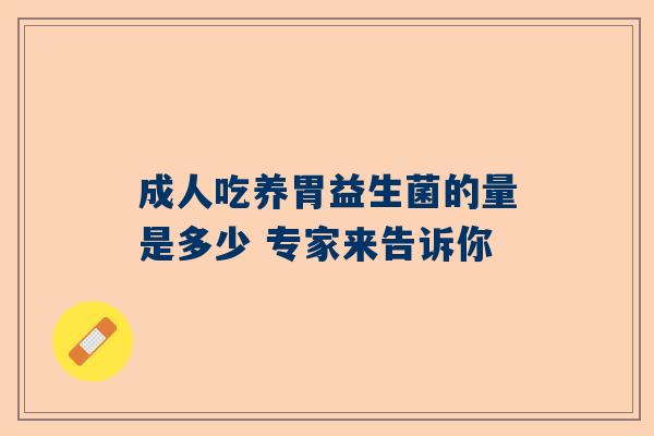 成人吃养胃益生菌的量是多少 专家来告诉你