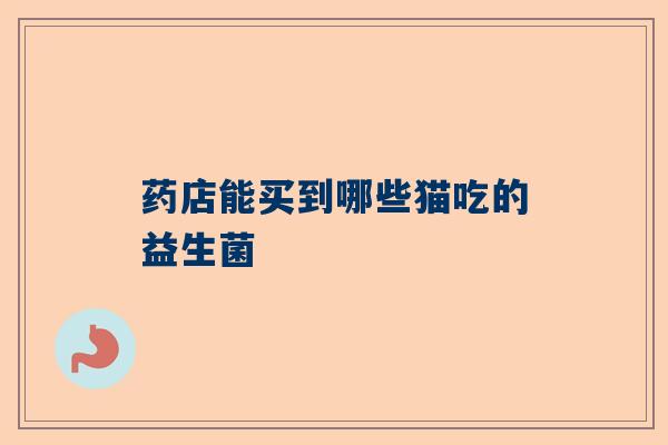 药店能买到哪些猫吃的益生菌