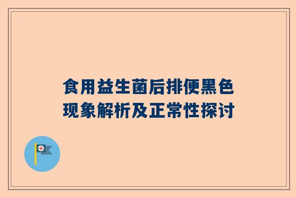 食用益生菌后排便黑色现象解析及正常性探讨