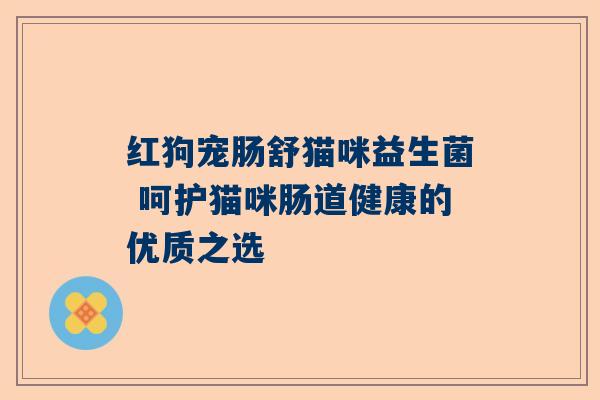 红狗宠肠舒猫咪益生菌 呵护猫咪肠道健康的优质之选