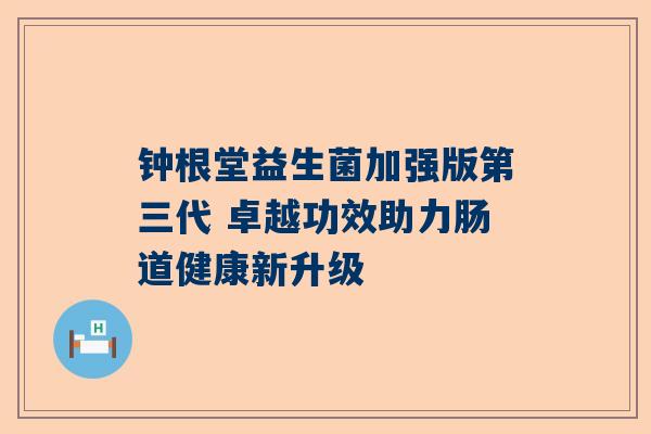 钟根堂益生菌加强版第三代 卓越功效助力肠道健康新升级