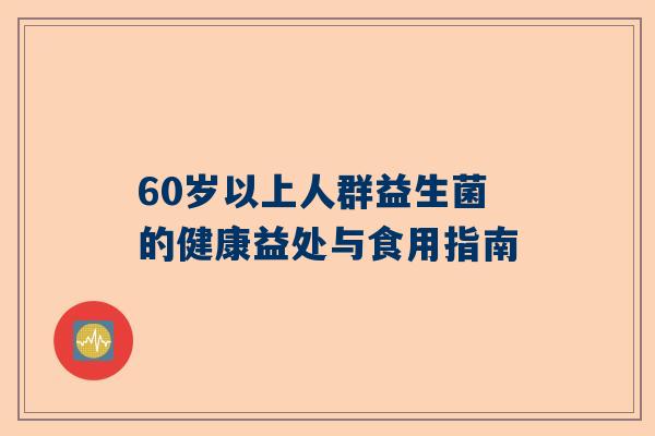 60岁以上人群益生菌的健康益处与食用指南