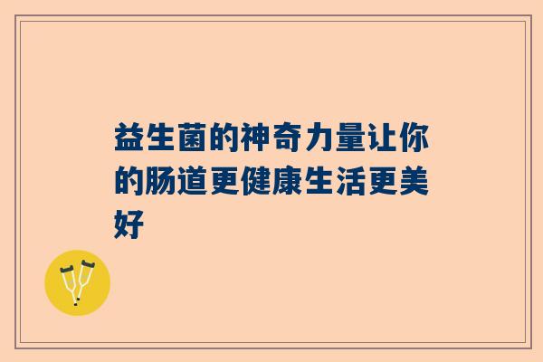 益生菌的神奇力量让你的肠道更健康生活更美好