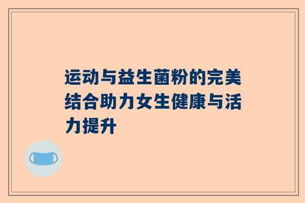 运动与益生菌粉的完美结合助力女生健康与活力提升