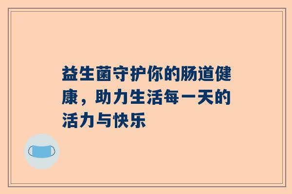 益生菌守护你的肠道健康，助力生活每一天的活力与快乐