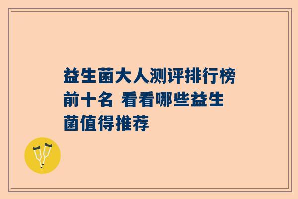 益生菌大人测评排行榜前十名 看看哪些益生菌值得推荐