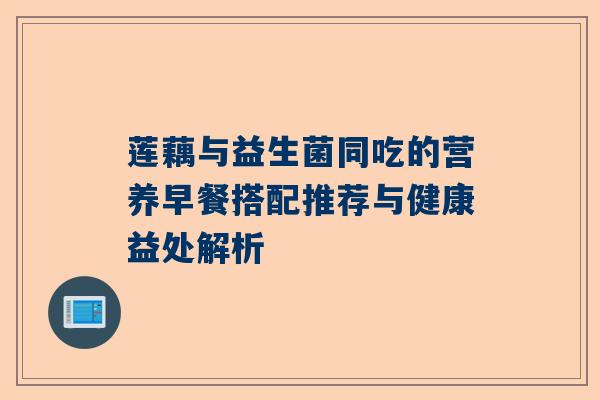 莲藕与益生菌同吃的营养早餐搭配推荐与健康益处解析