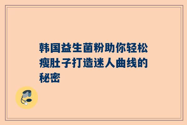 韩国益生菌粉助你轻松瘦肚子打造迷人曲线的秘密