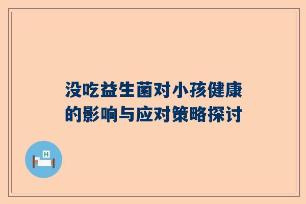 没吃益生菌对小孩健康的影响与应对策略探讨