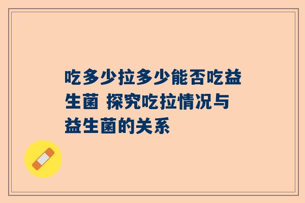吃多少拉多少能否吃益生菌 探究吃拉情况与益生菌的关系
