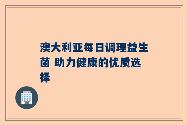 澳大利亚每日调理益生菌 助力健康的优质选择