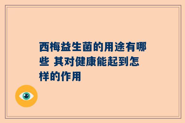 西梅益生菌的用途有哪些 其对健康能起到怎样的作用