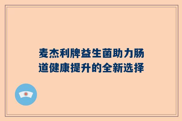 麦杰利牌益生菌助力肠道健康提升的全新选择